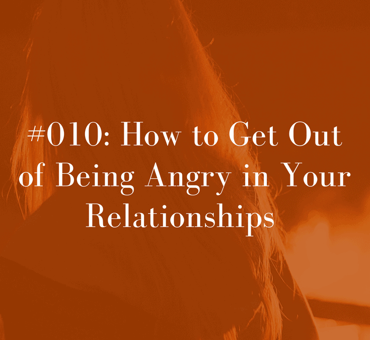 010 How to Get Out of Being Angry in Your Relationships