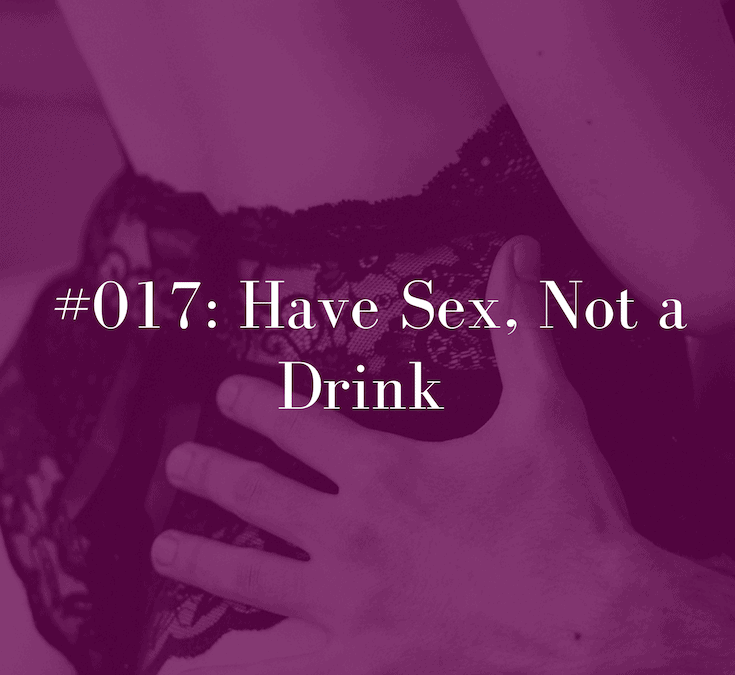 017 Have Sex, Not a Drink