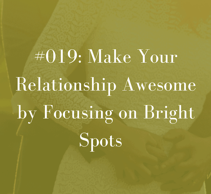 019 Make Your Relationship Awesome by Focusing on Bright Spots