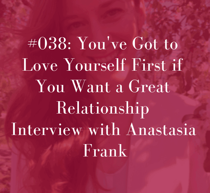 038 Anastasia Frank Interview: You’ve Got to Love Yourself if You Want a Great Relationship