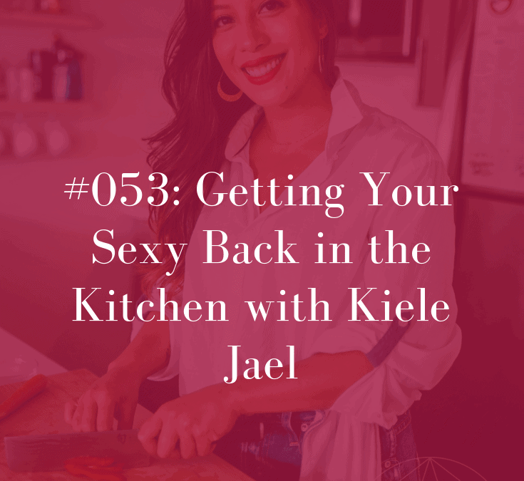 053 Getting Your Sexy Back in the Kitchen with Kiele Jael