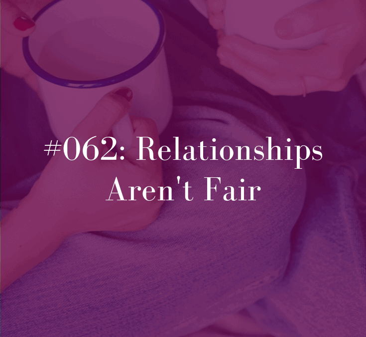 062 Relationships Aren’t Fair 