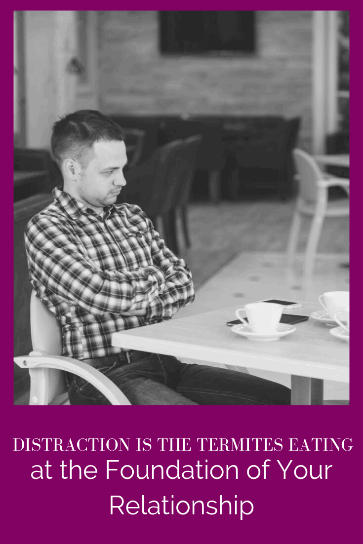 Distraction is the Termites Eating at the Foundation of Your Relationship (PODCAST EPISODE 65)