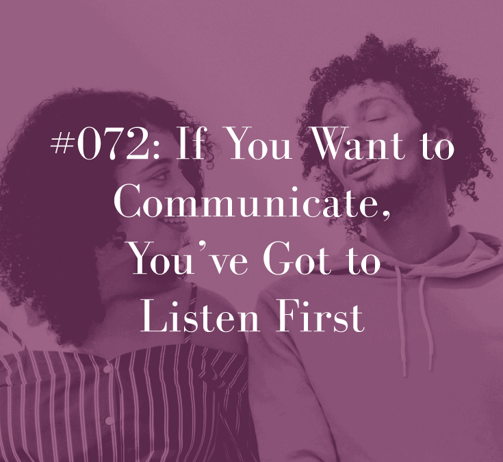 IF YOU WANT TO COMMUNICATE, YOU’VE GOT TO LISTEN FIRST
