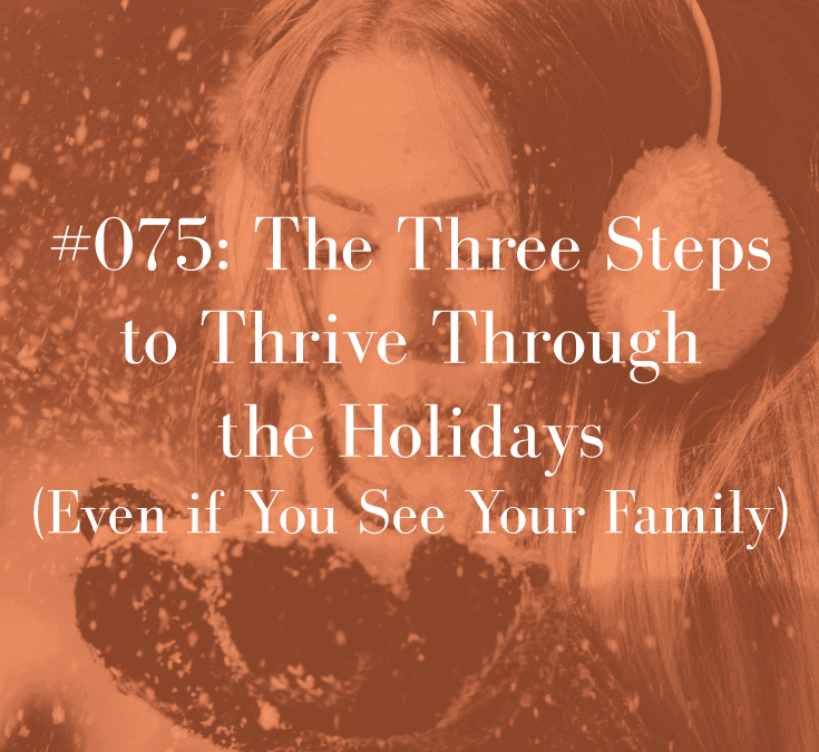 THE THREE STEPS TO THRIVE THROUGH THE HOLIDAYS (EVEN IF YOU SEE YOUR FAMILY)