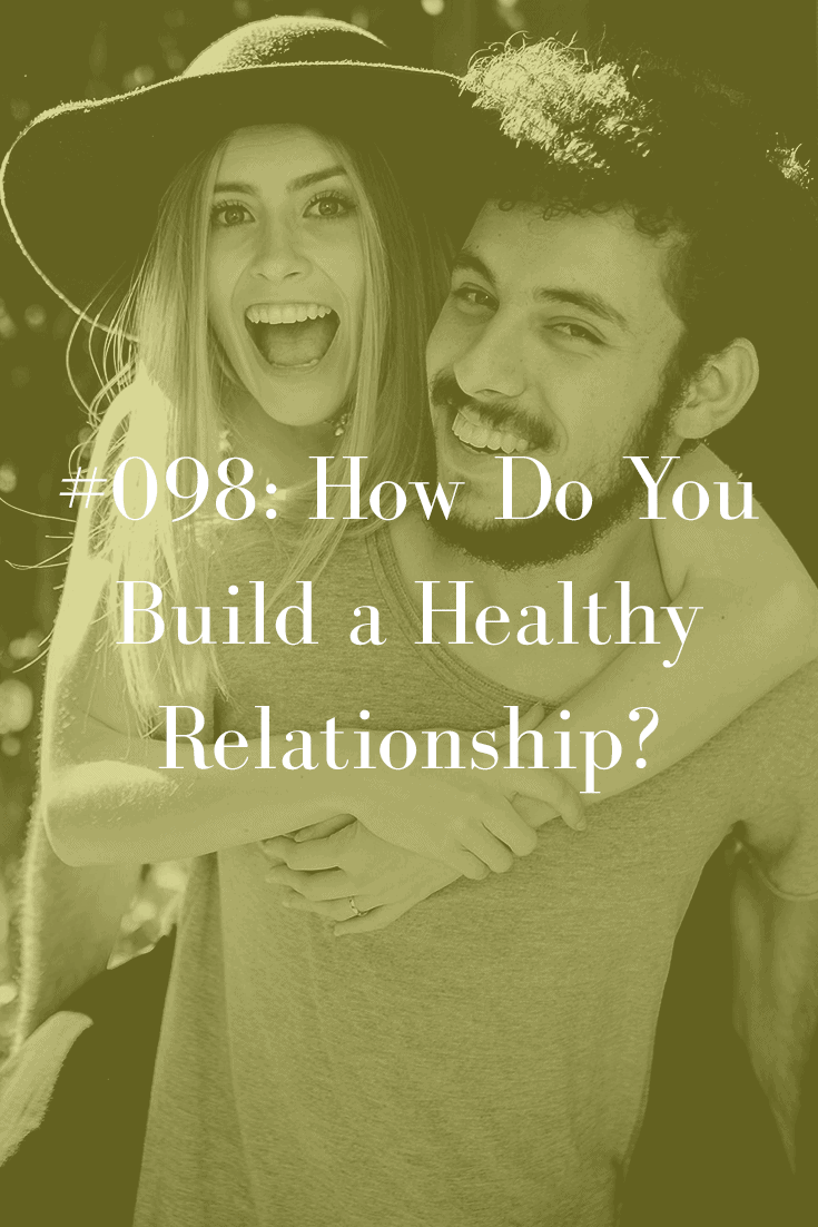 HOW DO YOU BUILD A HEALTHY RELATIONSHIP? (PODCAST EPISODE 98)