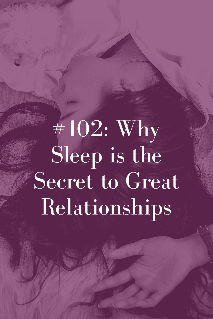 WHY SLEEP IS THE SECRET TO GREAT RELATIONSHIPS (PODCAST EPISODE 102)