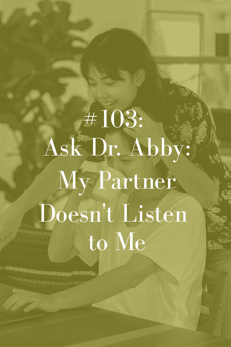 ASK DR. ABBY: MY PARTNER DOESN’T LISTEN TO ME (PODCAST EPISODE 103)