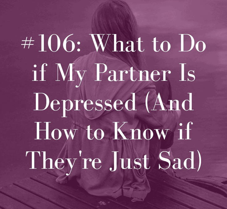 WHAT TO DO IF MY PARTNER IS DEPRESSED (AND HOW TO KNOW IF THEY’RE JUST SAD