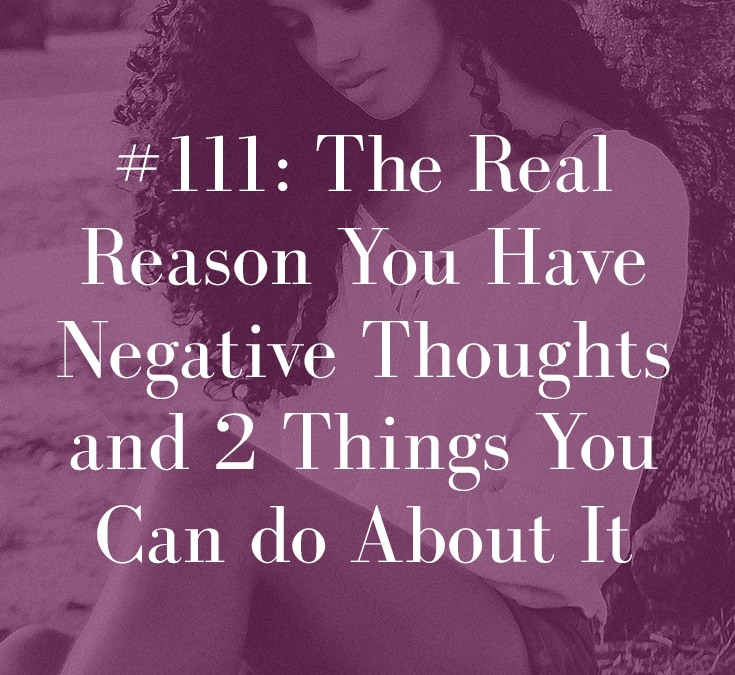 THE REAL REASON YOU HAVE NEGATIVE THOUGHTS (AND 2 THINGS YOU CAN DO ABOUT IT)