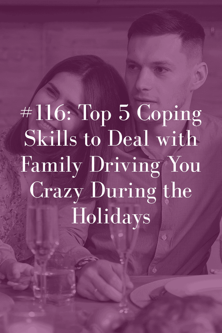 TOP 5 COPING SKILLS TO DEAL WITH FAMILY DRIVING YOU CRAZY DURING THE HOLIDAYS (PODCAST EPISODE 116)