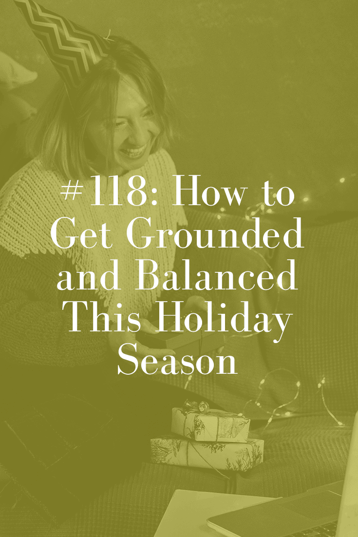 HOW TO GET GROUNDED AND BALANCED THIS HOLIDAY SEASON (PODCAST EPISODE 118)