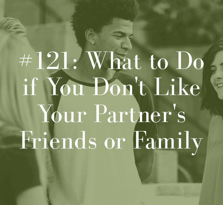 WHAT TO DO IF YOU DON’T LIKE YOUR PARTNER’S FRIENDS OR FAMILY