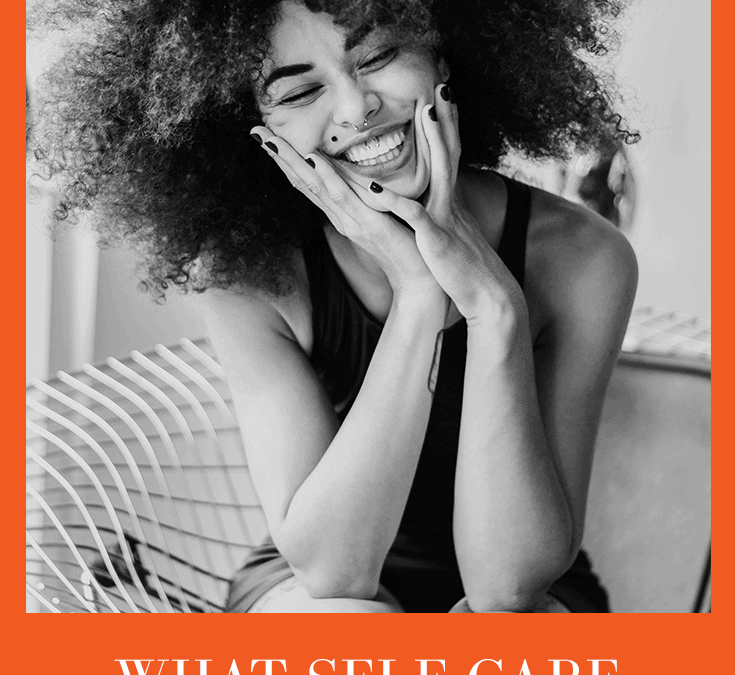 WHAT SELF CARE REALLY MEANS: IT’S NOT WHAT YOU THINK (PODCAST EPISODE 123)