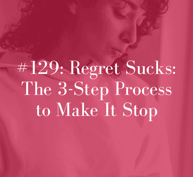 REGRET SUCKS: THE 3-STEP PROCESS TO MAKE IT STOP