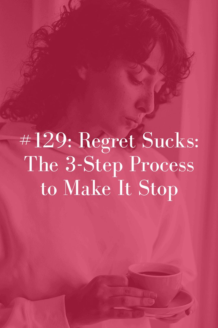 REGRET SUCKS: THE 3-STEP PROCESS TO MAKE IT STOP (PODCAST EPISODE 129)