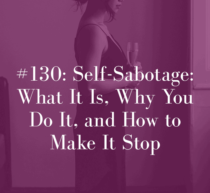 SELF-SABOTAGE: WHAT IT IS, WHY YOU DO IT, AND HOW TO STOP IT