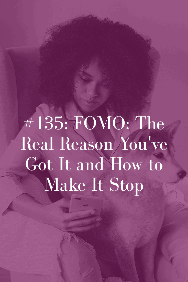 FOMO: THE REAL REASON YOU’VE GOT IT AND HOW TO MAKE IT STOP (PODCAST EPISODE 135)