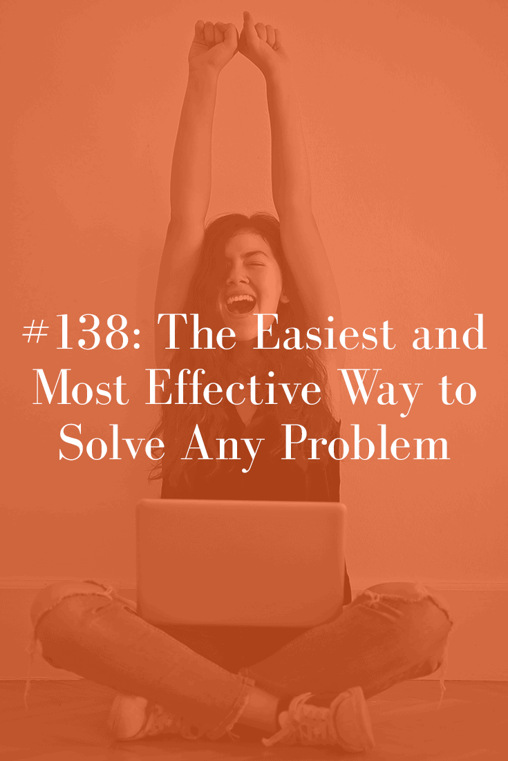 THE EASIEST AND MOST EFFECTIVE WAY TO SOLVE ANY PROBLEM (PODCAST EPISODE 138)