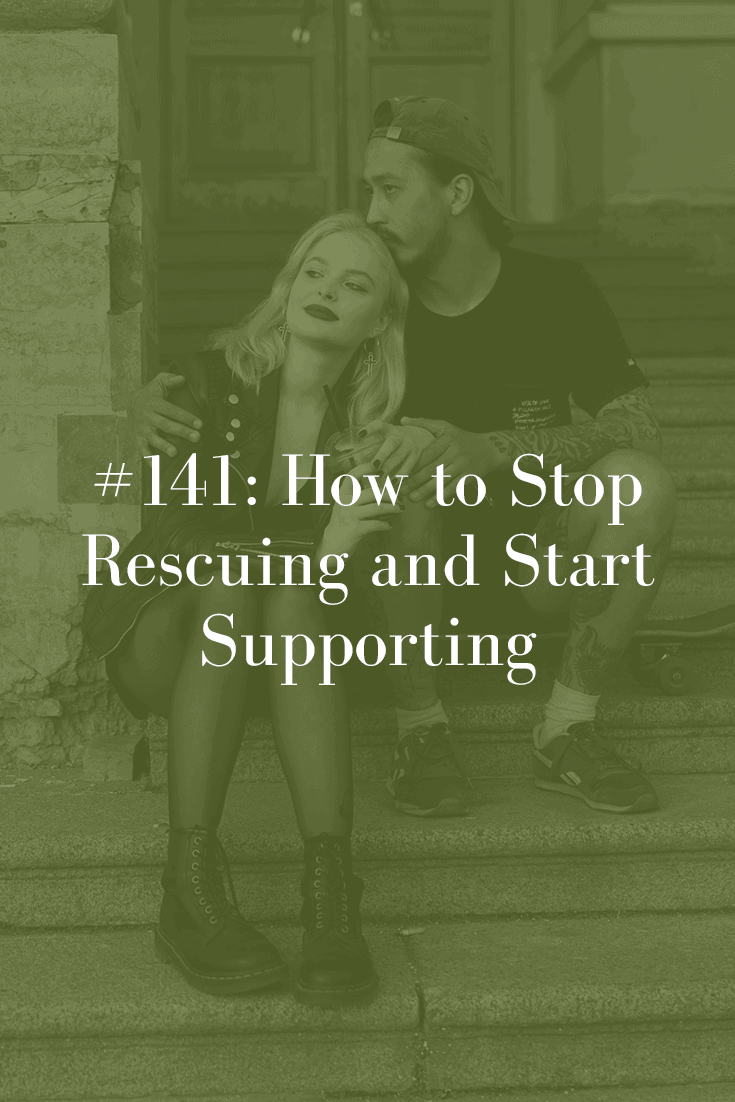 HOW TO STOP RESCUING AND START SUPPORTING (PODCAST EPISODE 141)