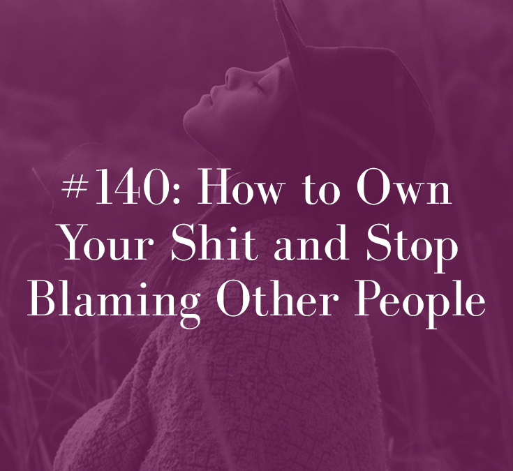 HOW TO OWN YOUR SHIT AND STOP BLAMING OTHER PEOPLE