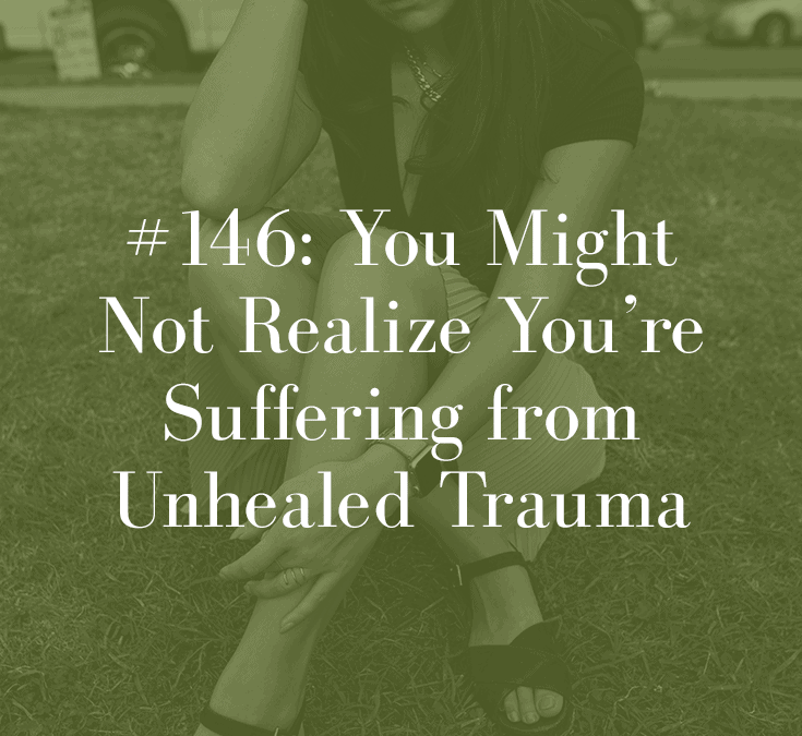YOU MIGHT NOT REALIZE YOU’RE SUFFERING FROM UNHEALED TRAUMA
