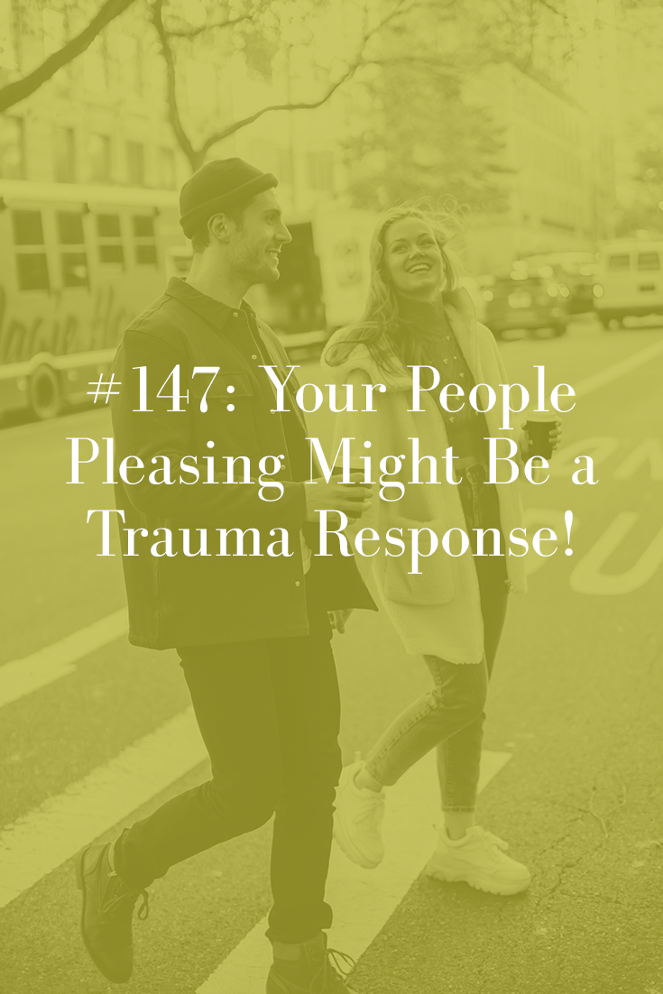 YOUR PEOPLE PLEASING MIGHT BE A TRAUMA RESPONSE (PODCAST EPISODE 147)