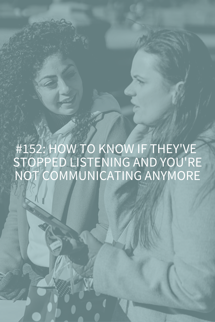 HOW TO KNOW THEY’VE STOPPED LISTENING AND YOU’RE NOT COMMUNICATING ANYMORE (PODCAST EPISODE 152)