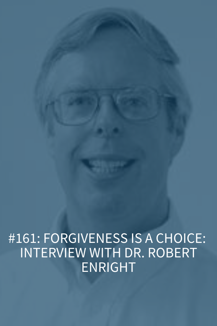 FORGIVENESS IS A CHOICE: INTERVIEW WITH DR. ROBERT ENRIGHT (PODCAST EPISODE 161)