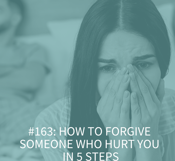 HOW TO FORGIVE SOMEONE WHO HURT YOU IN 5 STEPS