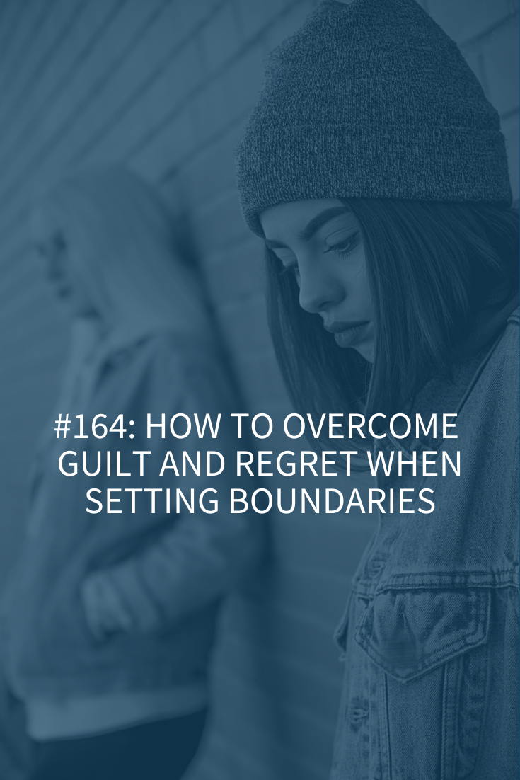 HOW TO OVERCOME GUILT AND REGRET WHEN SETTING BOUNDARIES (PODCAST EPISODE 164)