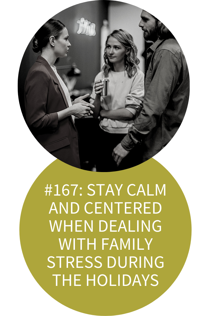 HOW TO STAY CALM AND CENTERED WHEN DEALING WITH FAMILY STRESS AND DYSFUNCTION DURING THE HOLIDAYS (PODCAST EPISODE 167)