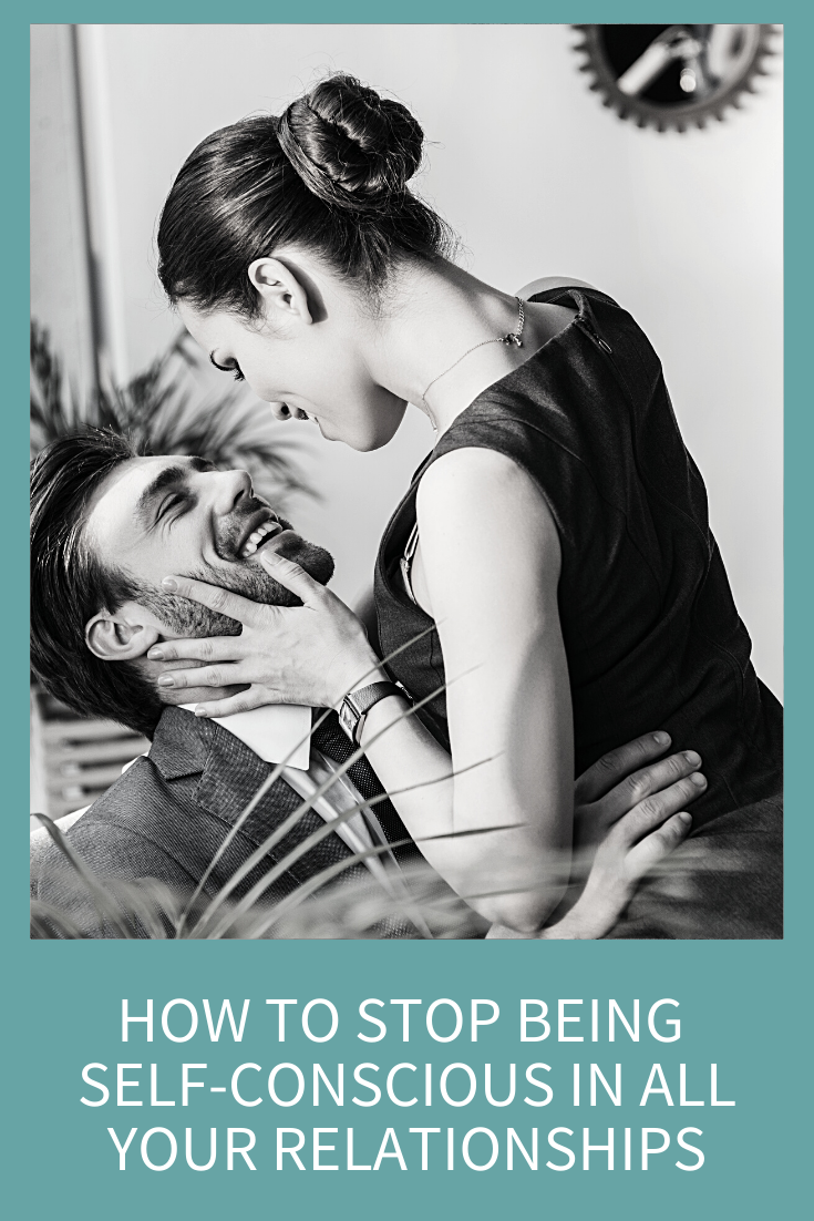 HOW TO STOP BEING SELF-CONSCIOUS IN ALL YOUR RELATIONSHIPS