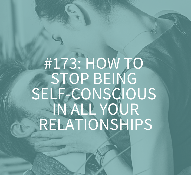 HOW TO STOP BEING SELF-CONSCIOUS IN ALL YOUR RELATIONSHIPS