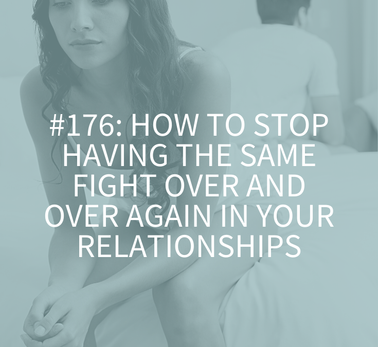 HOW TO STOP HAVING THE SAME FIGHT OVER AND OVER AGAIN IN YOUR RELATIONSHIPS
