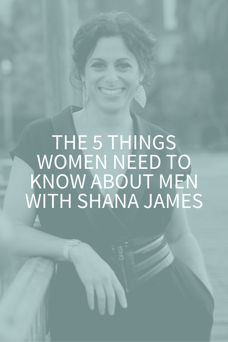 BONUS: THE 5 THINGS WOMEN NEED TO KNOW ABOUT MEN WITH SHANA JAMES