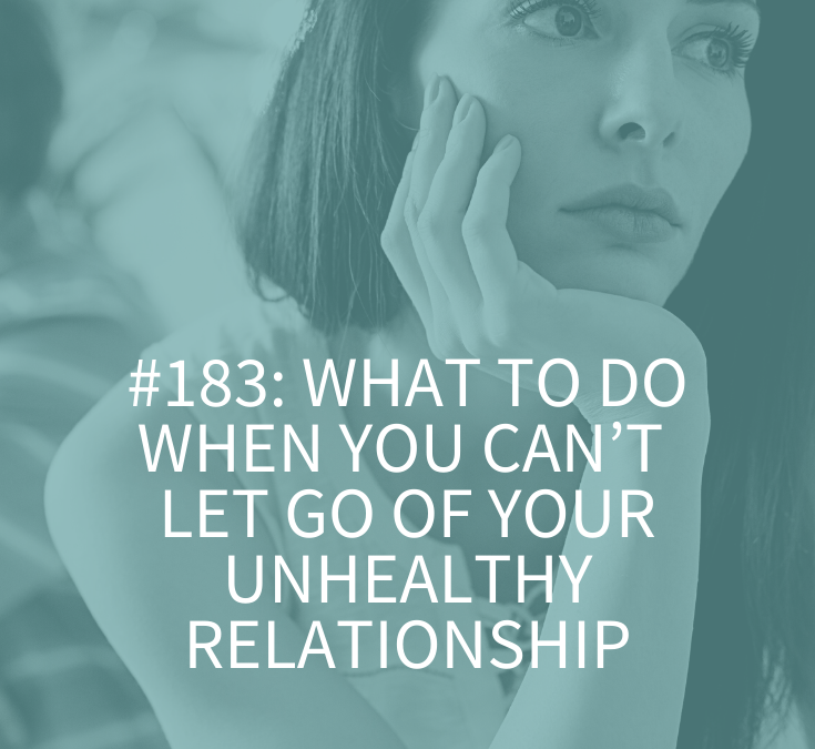 WHAT TO DO WHEN YOU CAN’T LET GO OF YOUR UNHEALTHY RELATIONSHIP