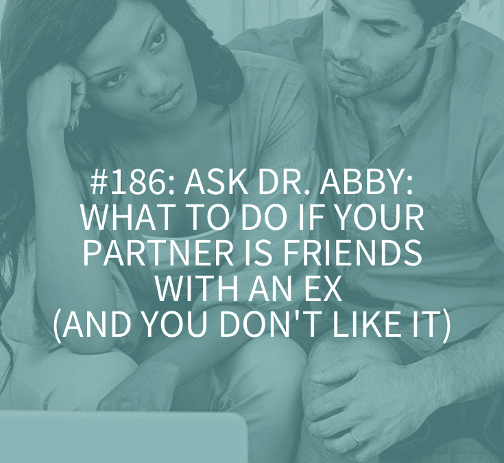 WHAT TO DO IF YOUR PARTNER IS FRIENDS WITH AN EX (AND YOU DON’T LIKE IT)