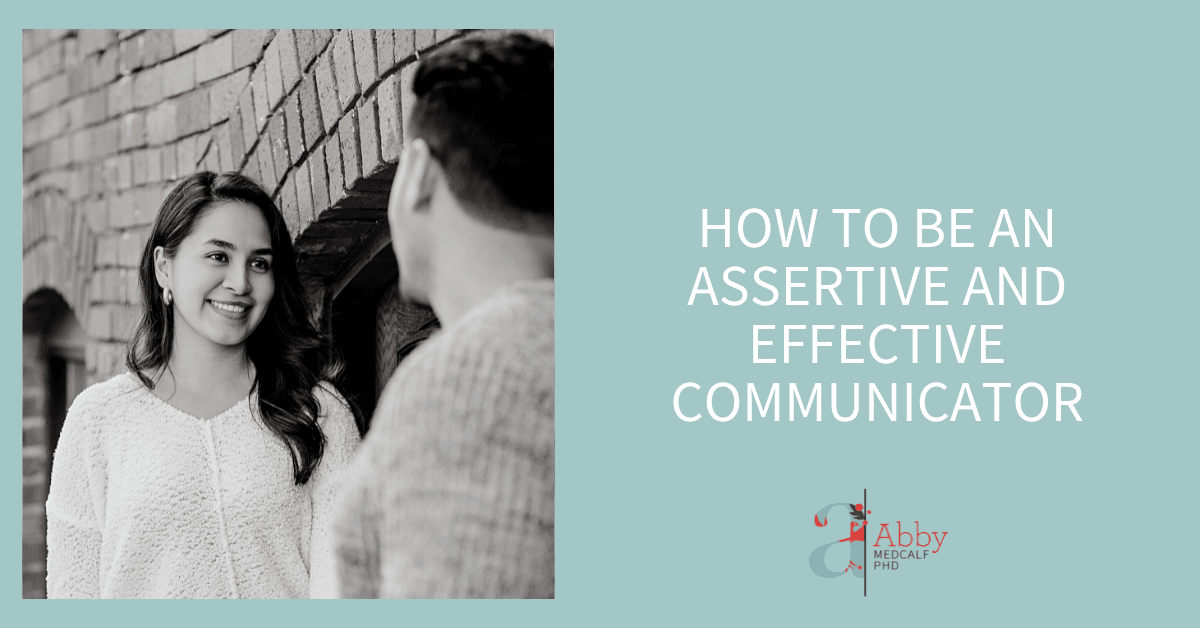 HOW TO BE AN ASSERTIVE AND EFFECTIVE COMMUNICATOR - Abby Medcalf