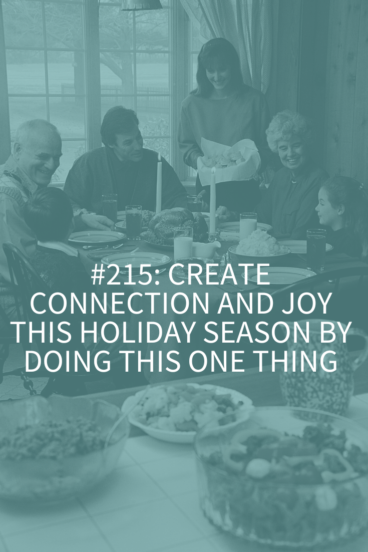 CREATE CONNECTION AND JOY THIS HOLIDAY SEASON BY DOING THIS ONE THING (Podcast Episode 215)