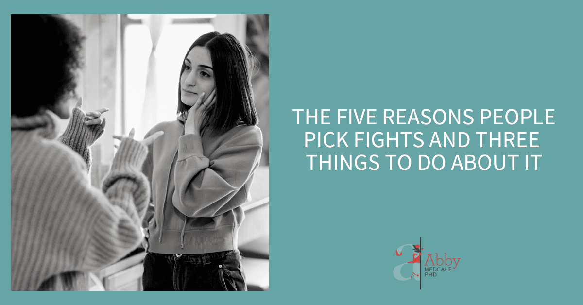 THE FIVE REASONS PEOPLE PICK FIGHTS AND THREE THINGS TO DO ABOUT IT