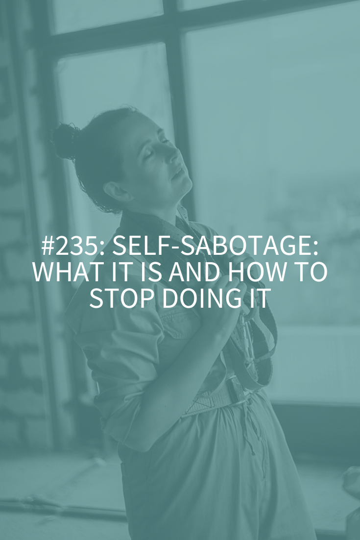 Self-Sabotage: What it Is and How to Stop Doing It (Podcast Episode 235)