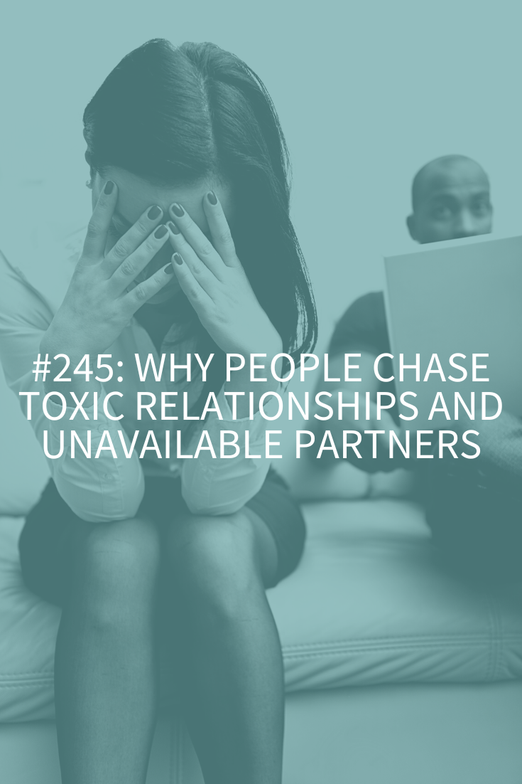 Why People Chase Toxic Relationships and Unavailable Partners (Podcast Episode 245)