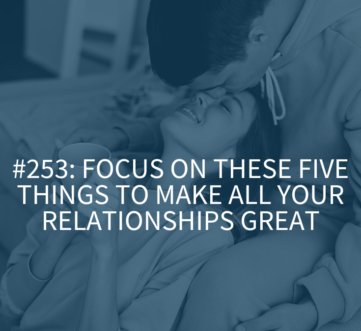 Focus on These Five Things to Make All Your Relationships Great