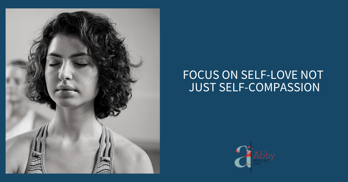 Focus on Self-Love Not Just Self-Compassion - Abby Medcalf