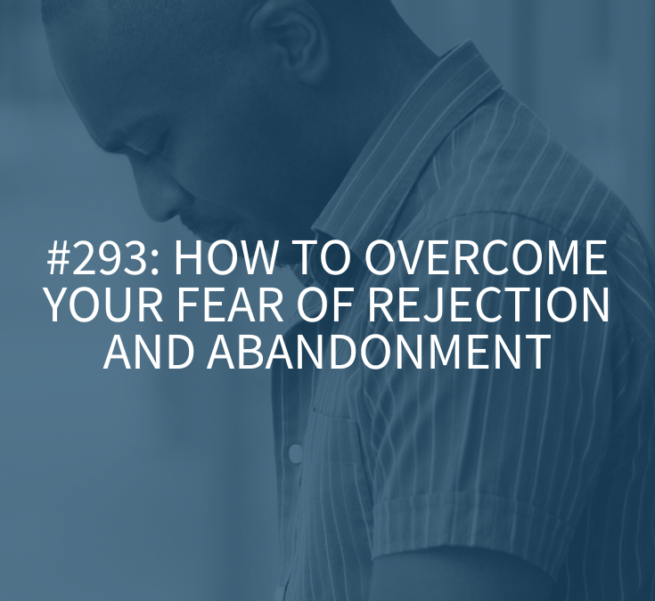 How to Overcome Your Fear of Rejection and Abandonment