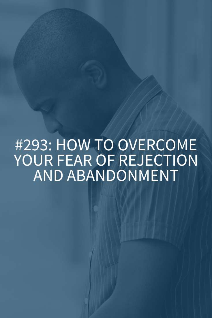 How to Overcome Your Fear of Rejection and Abandonment