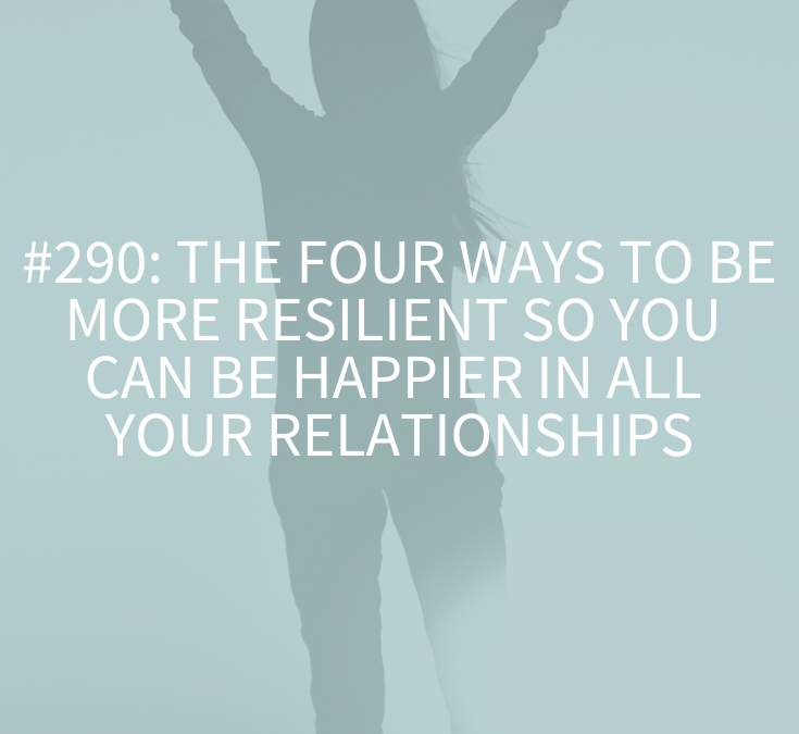 The Four Ways to Be More Resilient So You Can Be Happier in All Your Relationships