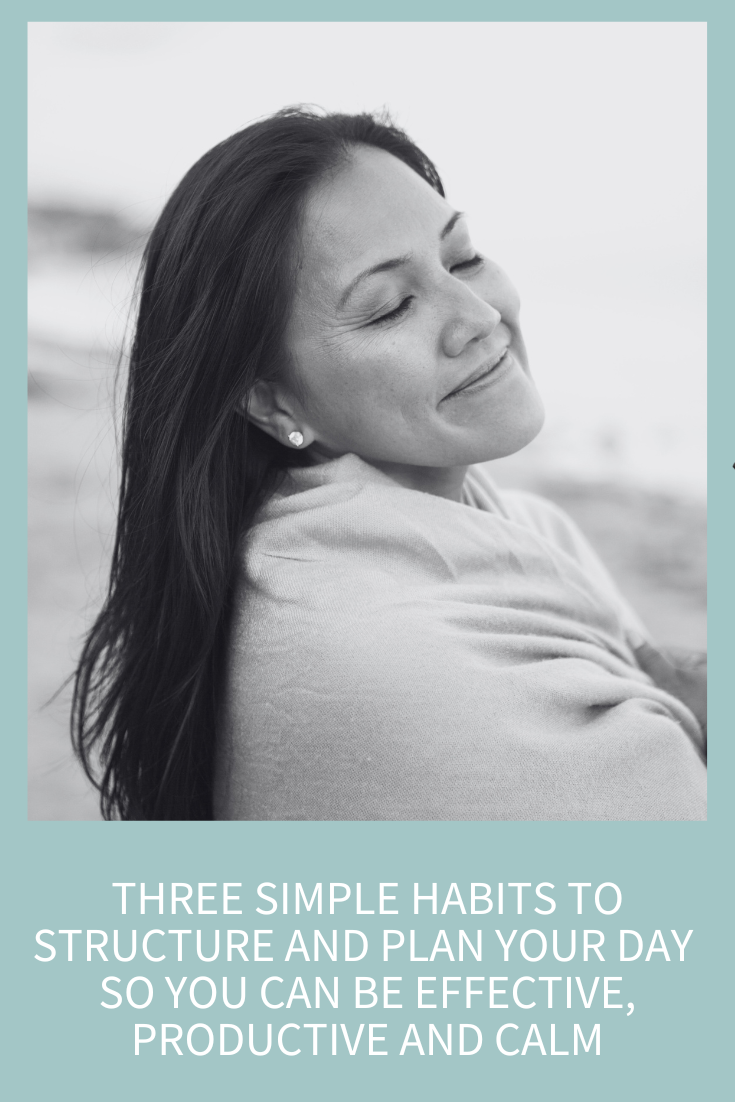 Three Simple Habits to Structure and Plan Your Day So You Can Be Effective, Productive and Calm