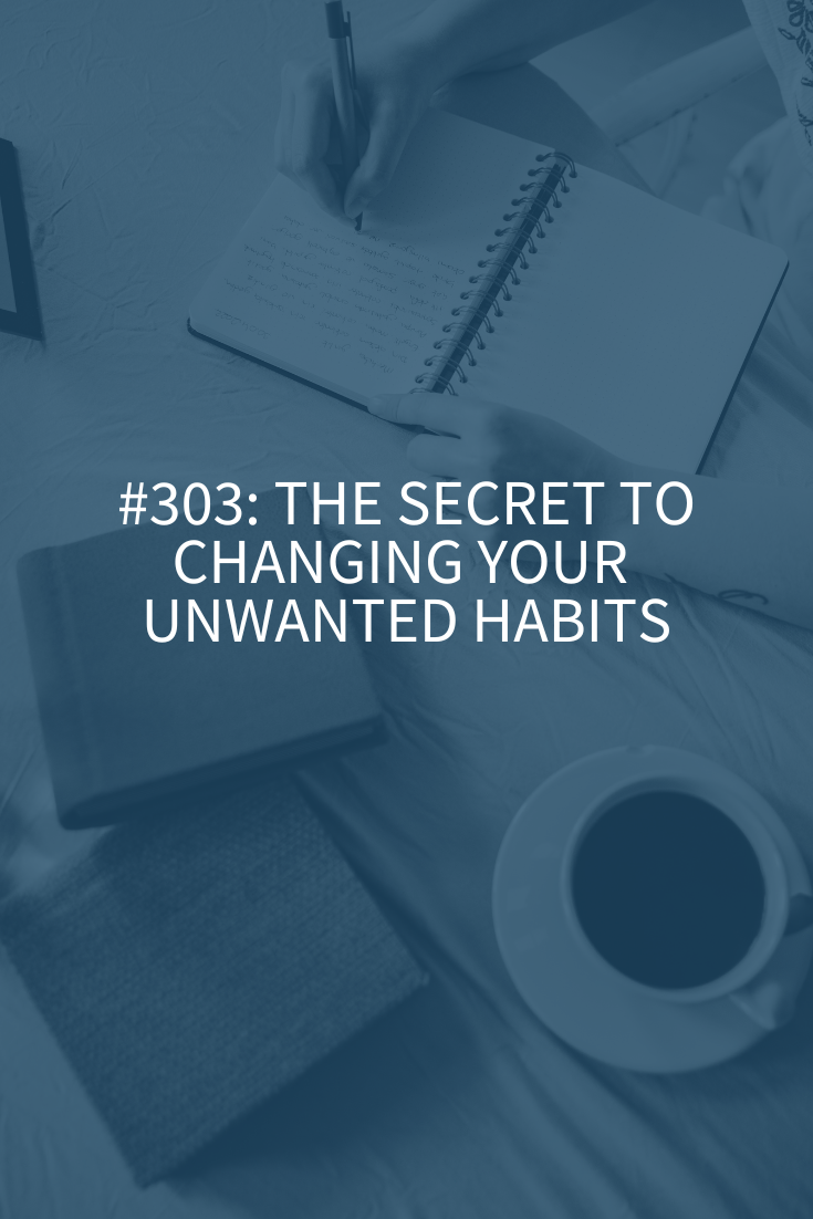 The Secret to Changing Your Unwanted Habits (Podcast Episode 303)